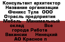 Консультант-архитектор › Название организации ­ Феникс Тула, ООО › Отрасль предприятия ­ Мебель › Минимальный оклад ­ 20 000 - Все города Работа » Вакансии   . Ненецкий АО,Красное п.